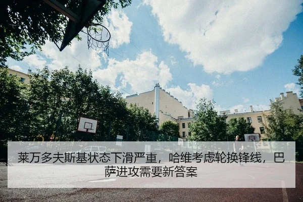 莱万多夫斯基状态下滑严重，哈维考虑轮换锋线，巴萨进攻需要新答案